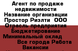 Агент по продаже недвижимости › Название организации ­ Простор-Риэлти, ООО › Отрасль предприятия ­ Бюджетирование › Минимальный оклад ­ 140 000 - Все города Работа » Вакансии   . Калининградская обл.,Приморск г.